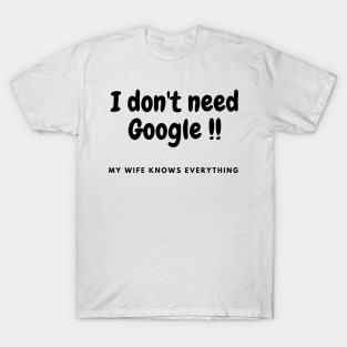 I don't need Google, my wife knows everything T-Shirt